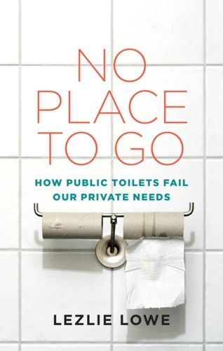 Cover image for No Place To Go: How Public Toilets Fail Our Private Needs