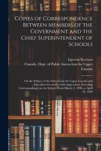 Cover image for Copies of Correspondence Between Members of the Government and the Chief Superintendent of Schools [microform]