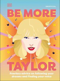 Cover image for Be More Taylor Swift: Fearless Advice on Following Your Dreams and Finding Your Voice