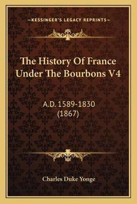 Cover image for The History of France Under the Bourbons V4: A.D. 1589-1830 (1867)