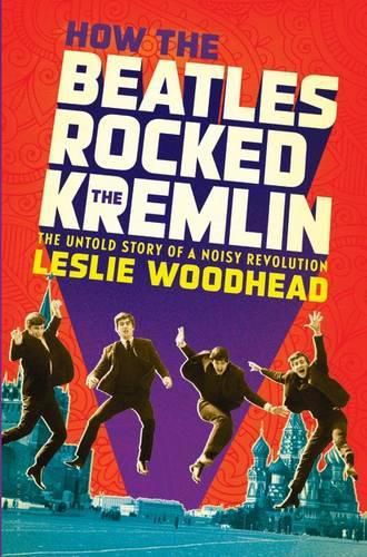 Cover image for How the Beatles Rocked the Kremlin: The Untold Story of a Noisy Revolution