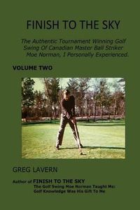 Cover image for Finish To The Sky: The Authentic Tournament Winning Golf Swing Of Canadian Master Ball Striker Moe Norman, I Personally Experienced.