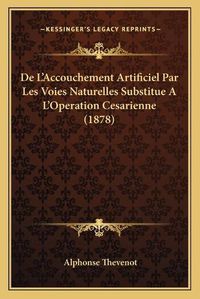 Cover image for de L'Accouchement Artificiel Par Les Voies Naturelles Substitue A L'Operation Cesarienne (1878)