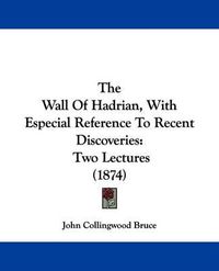 Cover image for The Wall Of Hadrian, With Especial Reference To Recent Discoveries: Two Lectures (1874)