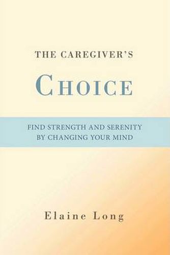 Cover image for The Caregiver's Choice: Find Strength and Serenity by Changing Your Mind