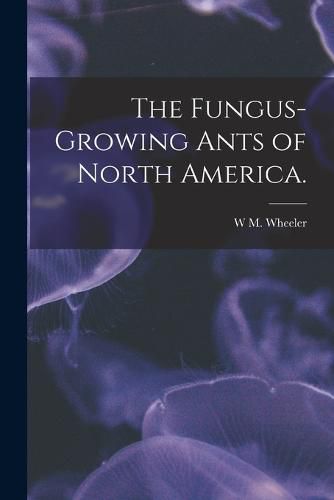 The Fungus-growing Ants of North America.