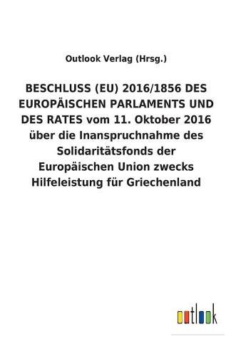 BESCHLUSS (EU) 2016/1856 DES EUROPAEISCHEN PARLAMENTS UND DES RATES vom 11. Oktober 2016 uber die Inanspruchnahme des Solidaritatsfonds der Europaischen Union zwecks Hilfeleistung fur Griechenland