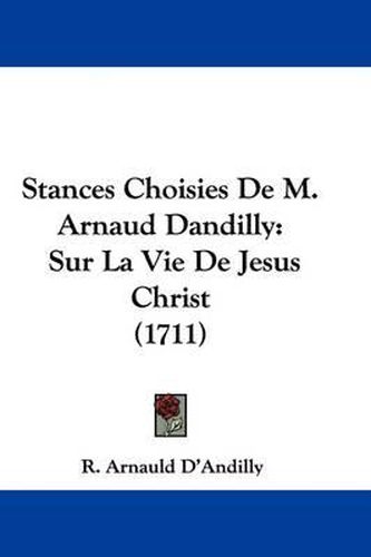 Stances Choisies de M. Arnaud Dandilly: Sur La Vie de Jesus Christ (1711)