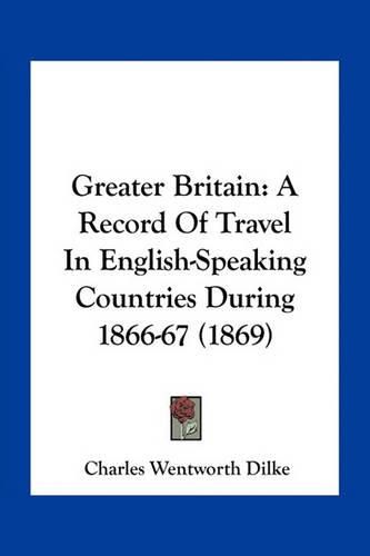 Greater Britain: A Record of Travel in English-Speaking Countries During 1866-67 (1869)