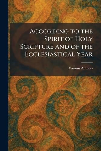 Cover image for According to the Spirit of Holy Scripture and of the Ecclesiastical Year