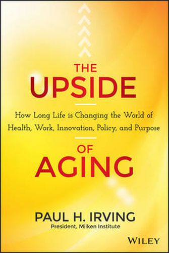 Cover image for The Upside of Aging - How Long Life Is Changing the World of Health, Work, Innovation, Policy and Purpose