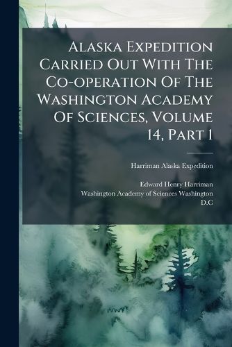 Cover image for Alaska Expedition Carried Out with the Co-Operation of the Washington Academy of Sciences, Volume 14, Part 1