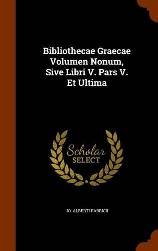 Cover image for Bibliothecae Graecae Volumen Nonum, Sive Libri V. Pars V. Et Ultima