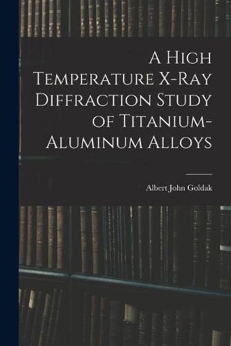 Cover image for A High Temperature X-ray Diffraction Study of Titanium-aluminum Alloys