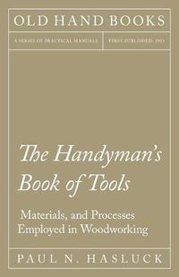 Cover image for The Handyman's Book of Tools, Materials, and Processes Employed in Woodworking