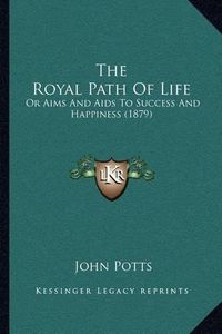 Cover image for The Royal Path of Life: Or Aims and AIDS to Success and Happiness (1879)