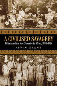 Cover image for A Civilised Savagery: Britain and the New Slaveries in Africa, 1884-1926