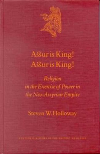 Cover image for Assur is King! Assur is King!: Religion in the Exercise of Power in the Neo-Assyrian Empire