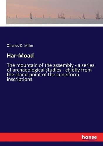 Cover image for Har-Moad: The mountain of the assembly - a series of archaeological studies - chiefly from the stand-point of the cuneiform inscriptions