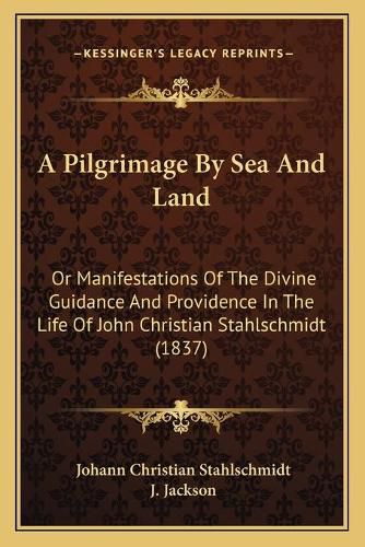 Cover image for A Pilgrimage by Sea and Land: Or Manifestations of the Divine Guidance and Providence in the Life of John Christian Stahlschmidt (1837)