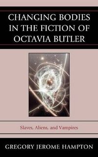 Cover image for Changing Bodies in the Fiction of Octavia Butler: Slaves, Aliens, and Vampires