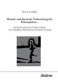 Cover image for Mentale und physische Vorbereitung des Schauspielers - die psycho-physische Einheit anhand von Feldenkrais-Methode und Alexander-Technik.