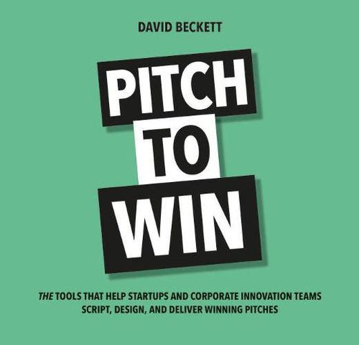 Cover image for Pitch to Win: The Tools That Help Startups and Corporate Innovation Teams Script, Design, and Deliver Winning Pitches