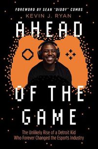 Cover image for Ahead of the Game: The Unlikely Rise of a Detroit Kid Who Forever Changed the Esports Industry