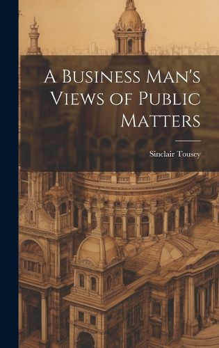 Cover image for A Business Man's Views of Public Matters