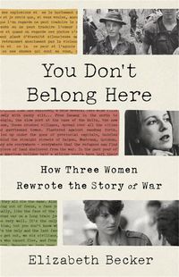 Cover image for You Don't Belong Here: How Three Women Rewrote the Story of War