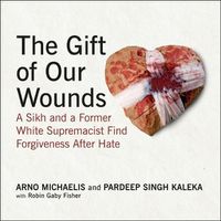 Cover image for The Gift of Our Wounds: A Sikh and a Former White Supremacist Find Forgiveness After Hate