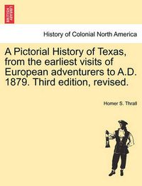 Cover image for A Pictorial History of Texas, from the earliest visits of European adventurers to A.D. 1879. Third edition, revised.