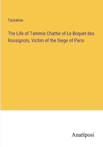 Cover image for The Life of Tammie Chattie of Le Boquet des Rossignols, Victim of the Siege of Paris