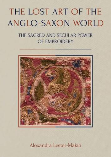 Cover image for The Lost Art of the Anglo-Saxon World: The Sacred and Secular Power of Embroidery