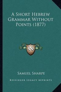 Cover image for A Short Hebrew Grammar Without Points (1877)