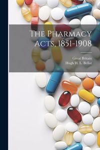 Cover image for The Pharmacy Acts, 1851-1908