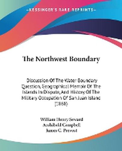 Cover image for The Northwest Boundary: Discussion of the Water Boundary Question, Geographical Memoir of the Islands in Dispute, and History of the Military Occupation of San Juan Island (1868)