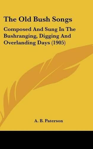 Cover image for The Old Bush Songs: Composed and Sung in the Bushranging, Digging and Overlanding Days (1905)