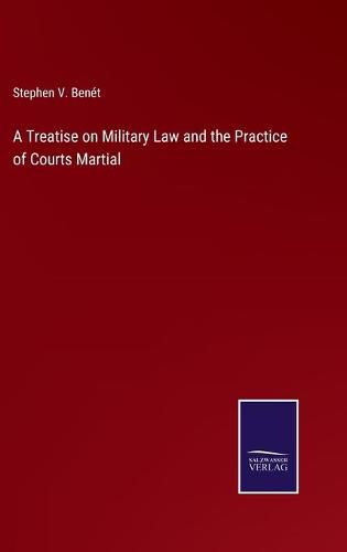 A Treatise on Military Law and the Practice of Courts Martial