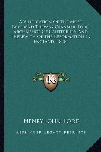 A Vindication of the Most Reverend Thomas Cranmer, Lord Archbishop of Canterbury, and Therewith of the Reformation in England (1826)