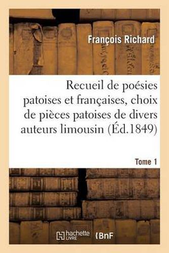 Recueil de Poesies Patoises Et Francaises. Tome 1: , Choix de Pieces Patoises de Divers Auteurs Limousins.