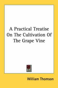 Cover image for A Practical Treatise on the Cultivation of the Grape Vine