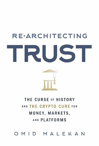 Cover image for Re-Architecting Trust: The Curse of History and the Crypto Cure for Money, Markets, and Platforms