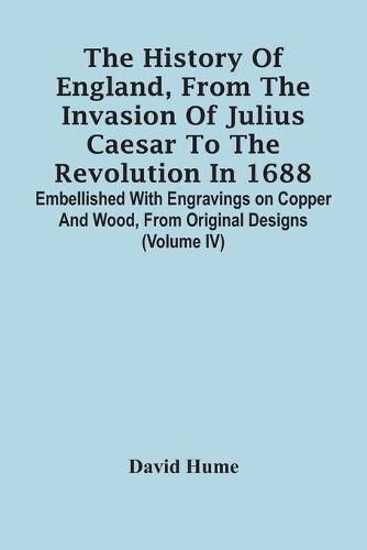 Cover image for The History Of England, From The Invasion Of Julius Caesar To The Revolution In 1688. Embellished With Engravings On Copper And Wood, From Original Designs (Volume Iv)