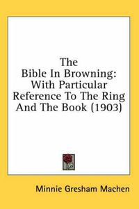 Cover image for The Bible in Browning: With Particular Reference to the Ring and the Book (1903)