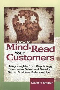 Cover image for How to Mind-Read Your Customers: Using Insights from Psychology to Increase Sales and Develop Better Business Relationships