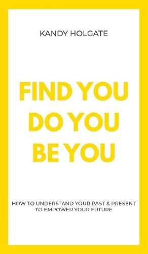 Cover image for Find You, Do You, Be You: How to Understand Your Past & Present to Empower Your Future