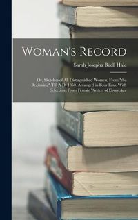 Cover image for Woman's Record; or, Sketches of all Distinguished Women, From "the Beginning" Till A.D. 1850. Arranged in Four Eras. With Selections From Female Writers of Every Age