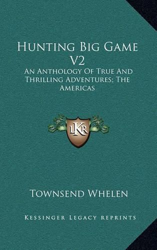 Cover image for Hunting Big Game V2: An Anthology of True and Thrilling Adventures; The Americas