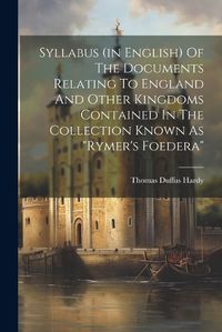 Cover image for Syllabus (in English) Of The Documents Relating To England And Other Kingdoms Contained In The Collection Known As "rymer's Foedera"